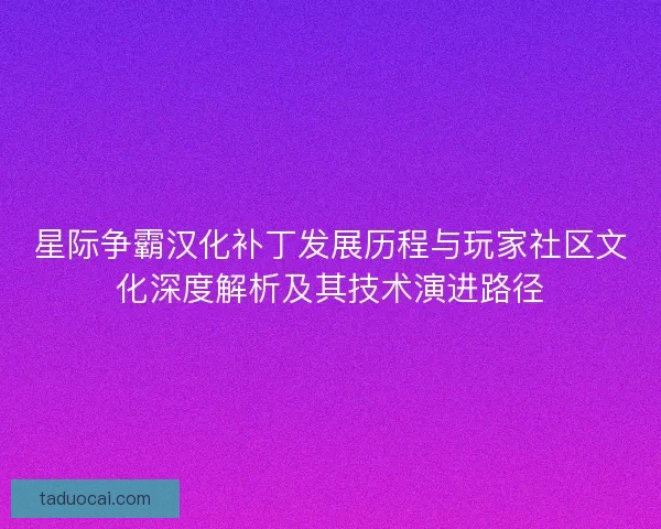 星际争霸汉化补丁发展历程与玩家社区文化深度解析及其技术演进路径