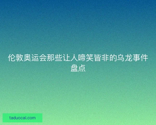 伦敦奥运会那些让人啼笑皆非的乌龙事件盘点